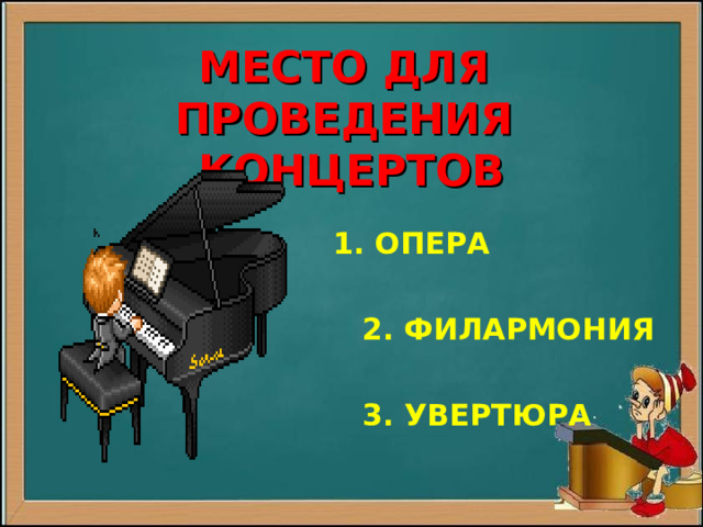   МЕСТО ДЛЯ ПРОВЕДЕНИЯ  КОНЦЕРТОВ  1. ОПЕРА   2. ФИЛАРМОНИЯ   3. УВЕРТЮРА 