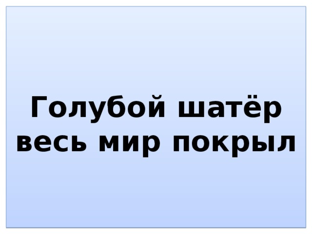   Голубой шатёр весь мир покрыл    