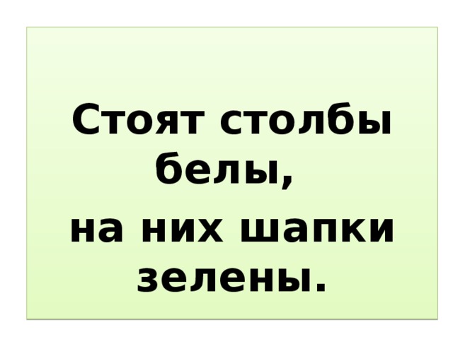 Где вода стоит столбом. Стоят столбы белы на них шапки зелены.. Загадка стоят столбики беленые на них шапочки зеленые. Стоят столбики беленые на них шапочки зеленые ответ.