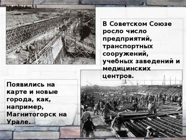 В Советском Союзе росло число предприятий, транспортных сооружений, учебных заведений и медицинских центров. Появились на карте и новые города, как, например, Магнитогорск на Урале. 