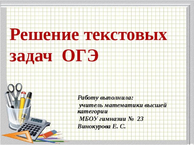 Решение текстовых задач ОГЭ Работу выполнила:  учитель математики высшей категории  МБОУ гимназии № 23 Винокурова Е. С. 