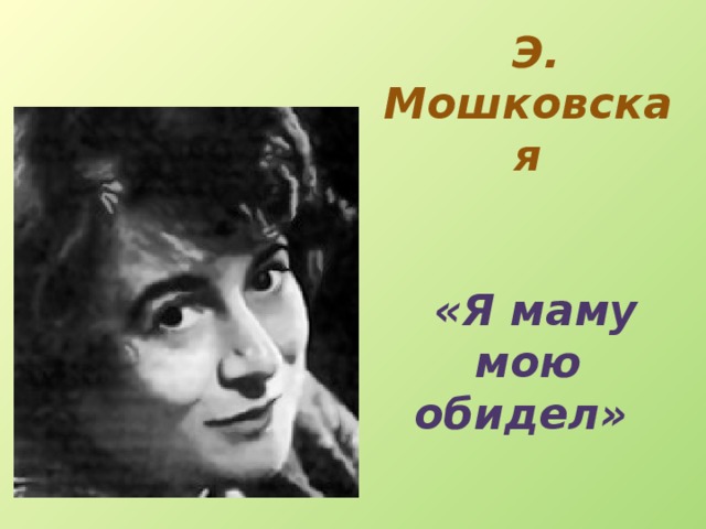 Мошковская я маму мою обидел слушать. Э Э Мошковская. Стихотворение я маму мою обидел Мошковской. Э Мошковская я маму обидел.