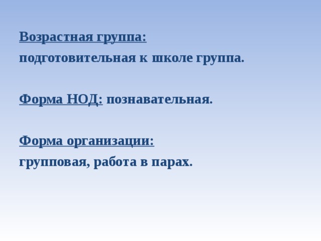 Возрастная группа: подготовительная к школе группа.  Форма НОД: познавательная.  Форма организации:  групповая, работа в парах.  