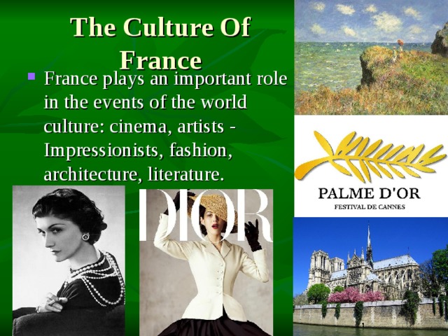 The Culture Of France France plays an important role in the events of the world culture: cinema, artists - Impressionists, fashion, architecture, literature. 