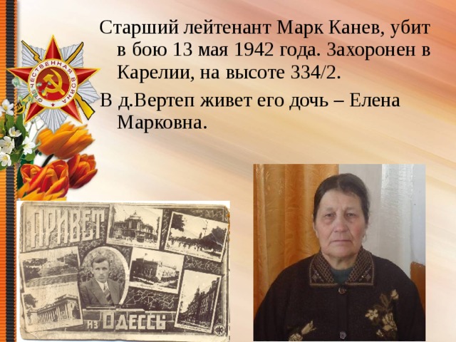Старший лейтенант Марк Канев, убит в бою 13 мая 1942 года. Захоронен в Карелии, на высоте 334/2. В д.Вертеп живет его дочь – Елена Марковна. 
