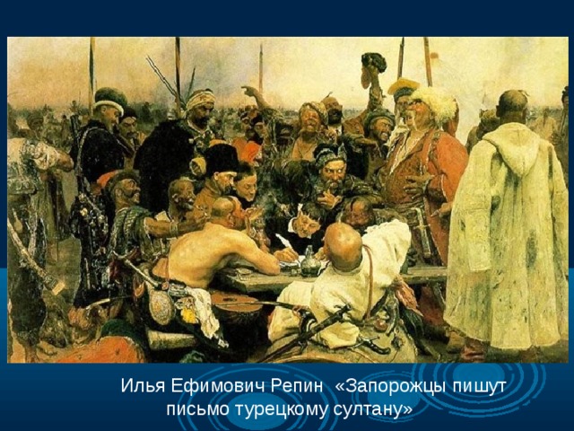  Илья Ефимович Репин «Запорожцы пишут письмо турецкому султану» 