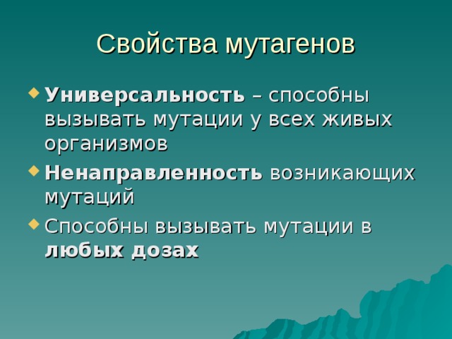 Свойства мутагенов Универсальность – способны вызывать мутации у всех живых организмов Ненаправленность возникающих мутаций Способны вызывать мутации в любых дозах 