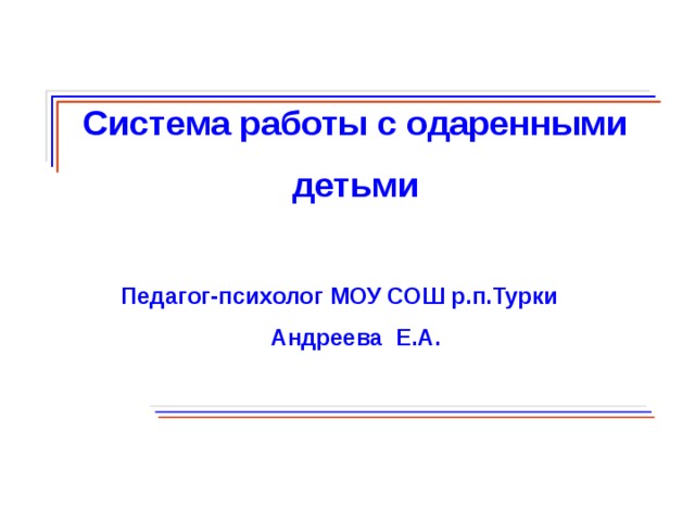  Система работы с одаренными детьми  Педагог-психолог МОУ СОШ р.п.Турки Андреева Е.А.    