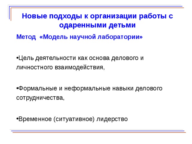  Новые подходы к организации работы с одаренными детьми Метод «Модель научной лаборатории» Цель деятельности как основа делового и личностного взаимодействия, Формальные и неформальные навыки делового сотрудничества, Временное (ситуативное) лидерство  