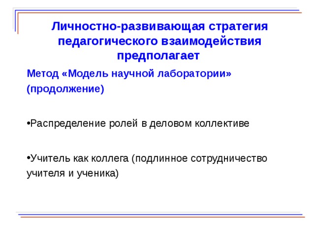  Личностно-развивающая стратегия педагогического взаимодействия предполагает Метод «Модель научной лаборатории» (продолжение) Распределение ролей в деловом коллективе Учитель как коллега (подлинное сотрудничество учителя и ученика)  