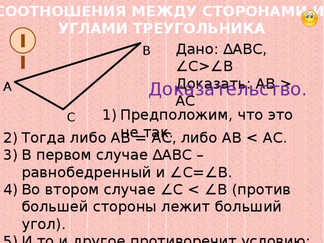 Против большего угла лежит большая сторона. Против большей стороны лежит больший угол. Против большей стороны треугольника лежит больший угол. Обратно против большего угла лежит большая сторона. В треугольнике напротив большей стороны лежит больший угол.