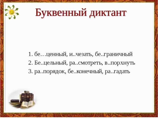 1. бе…ценный, и..чезать, бе..граничный 2. Бе..цельный, ра..смотреть, в..порхнуть 3. ра..порядок, бе..конечный, ра..гадать  