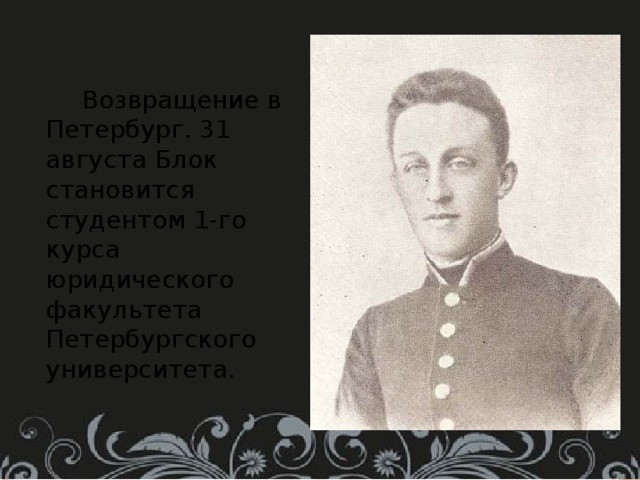  Возвращение в Петербург. 31 августа Блок становится студентом 1-го курса юридического факультета Петербургского университета. 