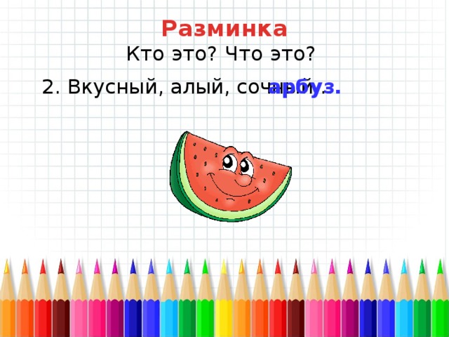 Разминка Кто это? Что это? 2. Вкусный, алый, сочный… арбуз. 