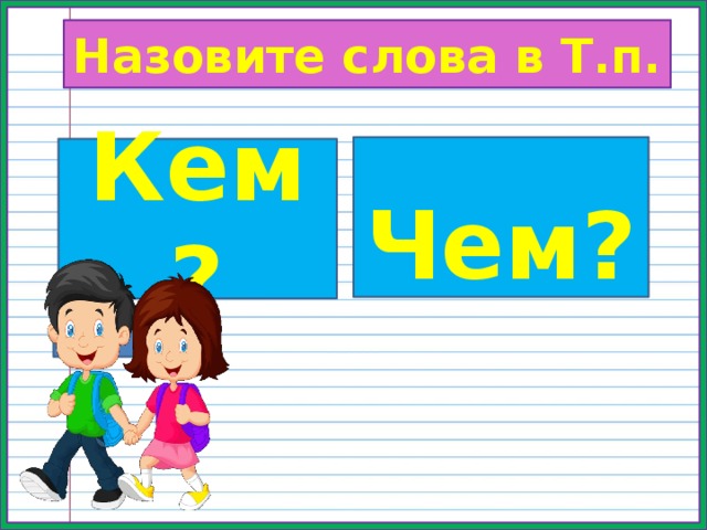 Назовите слова в Т.п.  Чем? Кем? 