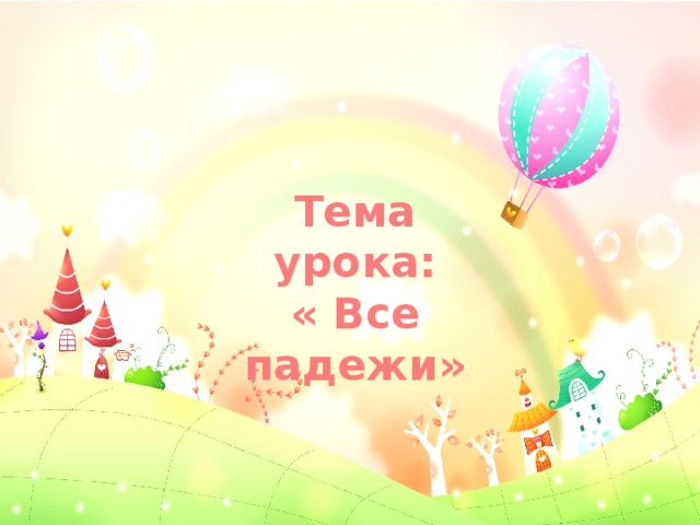 Тема урока: « Все падежи» 