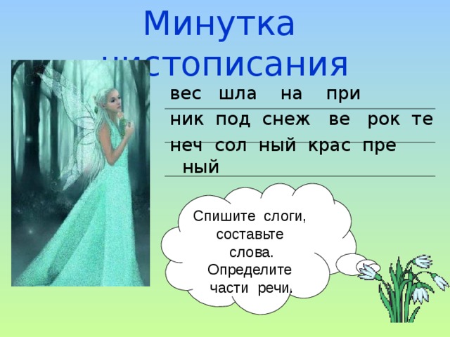 Минутка чистописания вес шла на при ник под снеж ве рок те неч сол ный крас пре ный Спишите слоги, составьте слова. Определите части речи. 