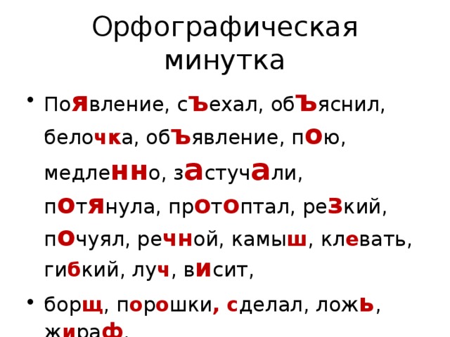 Орфографическая минутка По я вление, с ъ ехал, об ъ яснил, бело чк а, об ъ явление, п о ю, медле нн о, з а стуч а ли, п о т я нула, пр о т о птал, ре з кий, п о чуял, ре чн ой, камы ш , кл е вать, ги б кий, лу ч , в и сит, бор щ , п о р о шки , с делал, лож ь , ж и ра ф . 