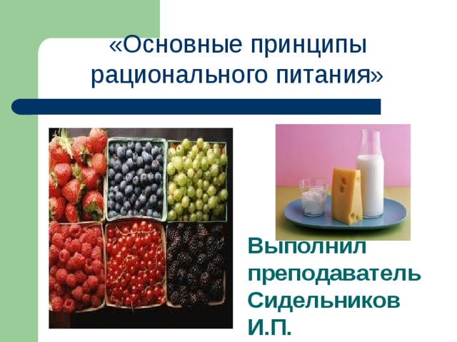 «Основные принципы рационального питания» Выполнил преподаватель Сидельников И.П. 
