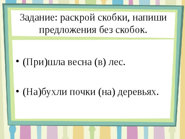  Задание: раскрой скобки, напиши предложения без скобок.   (При)шла весна (в) лес.  (На)бухли почки (на) деревьях. 