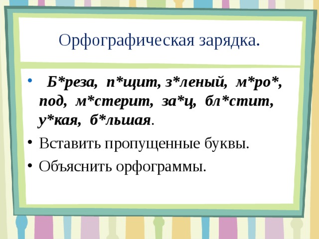 Орфографическая зарядка.   Б*реза, п*щит, з*леный, м*ро*, под, м*стерит, за*ц, бл*стит, у*кая, б*льшая . Вставить пропущенные буквы. Объяснить орфограммы. 