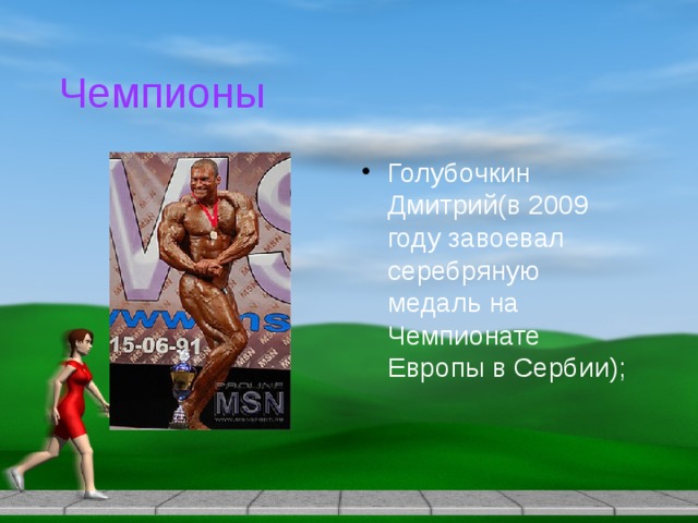 Чемпионы Голубочкин Дмитрий(в 2009 году завоевал серебряную медаль на Чемпионате Европы в Сербии); 
