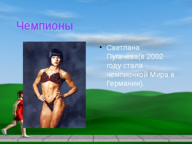 Чемпионы Светлана Пугачёва(в 2002 году стала чемпионкой Мира в Германии). 
