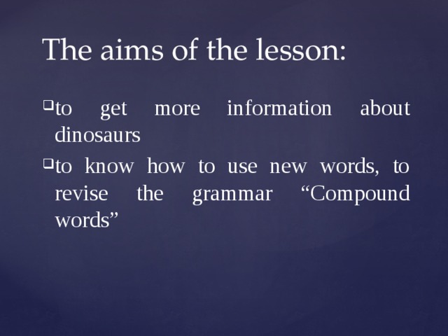  The aims of the lesson:   to get more information about dinosaurs to know how to use new words, to revise the grammar “Compound words” 