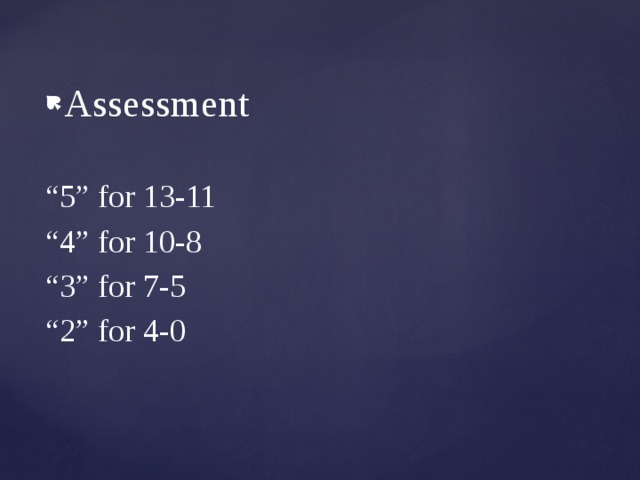 Assessment “ 5” for 13-11 “ 4” for 10-8 “ 3” for 7-5 “ 2” for 4-0 