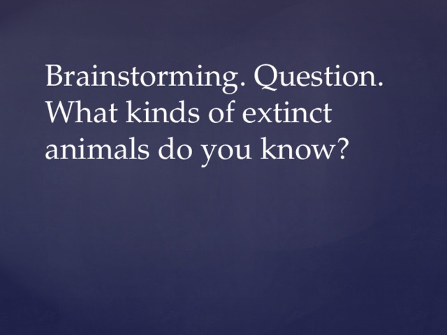 Brainstorming. Question.  What kinds of extinct animals do you know?     