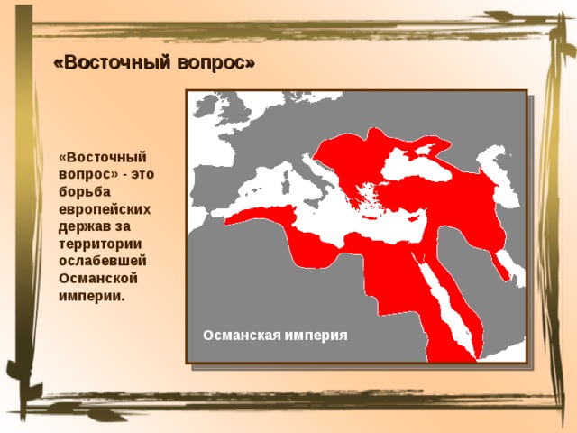 «Восточный вопрос» «Восточный вопрос» - это борьба европейских держав за территории ослабевшей Османской империи. Османская империя 