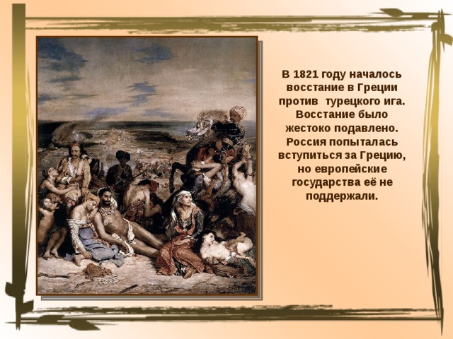 В 1821 году началось восстание в Греции против турецкого ига. Восстание было жестоко подавлено. Россия попыталась вступиться за Грецию, но европейские государства её не поддержали. 