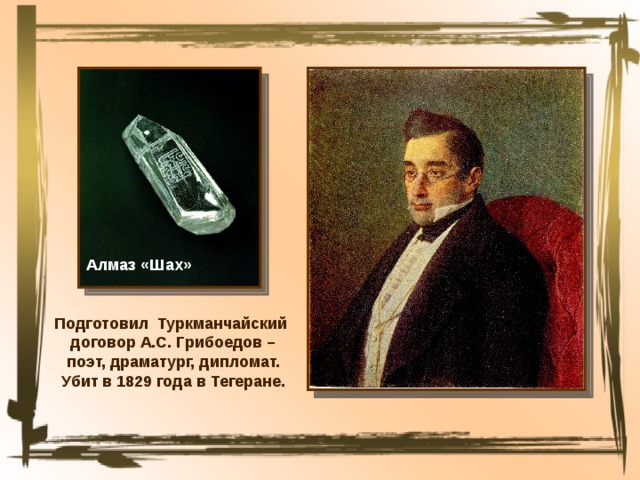 Алмаз «Шах» Подготовил Туркманчайский договор А.С. Грибоедов – поэт, драматург, дипломат. Убит в 1829 года в Тегеране. 