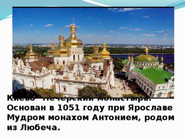 Киево –Печерский монастырь. Основан в 1051 году при Ярославе Мудром монахом Антонием, родом из Любеча. 