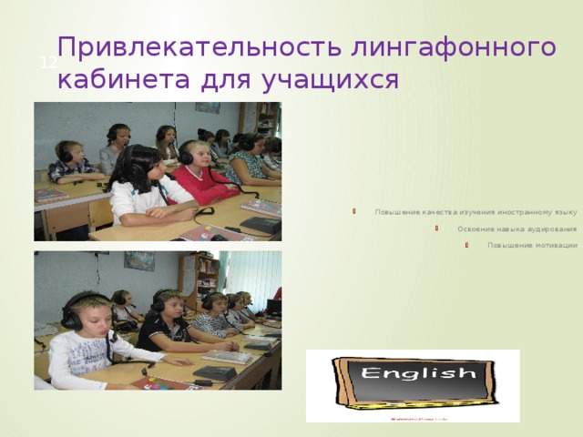 Привлекательность лингафонного кабинета для учащихся 12 Повышение качества изучения иностранному языку Освоение навыка аудирования Повышение мотивации 