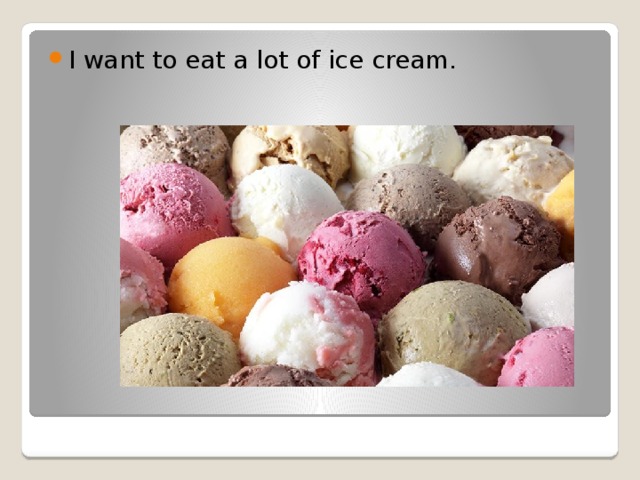 I want to eat a lot of ice cream. 