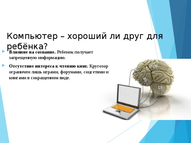 Компьютер – хороший ли друг для ребёнка? Влияние на сознание. Ребенок получает запрещенную информацию. Отсутствие интереса к чтению книг. Кругозор ограничен лишь играми, форумами, соцсетями и книгами в сокращенном виде. 