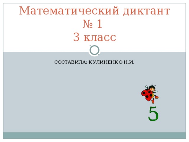 Математический диктант № 1  3 класс СОСТАВИЛА: КУЛИНЕНКО Н.И. 