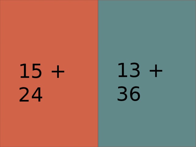 13 + 36 15 + 24 
