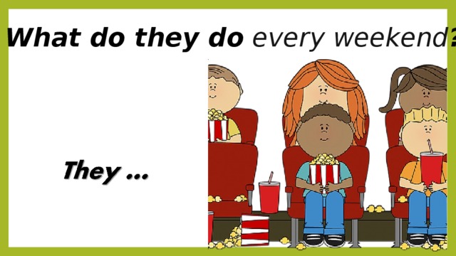 What do they do every weekend ? 