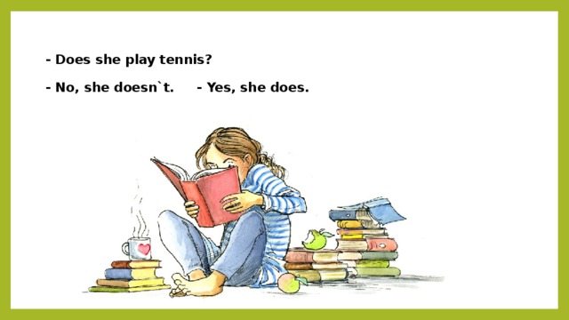 - Does she play tennis?   - No, she doesn`t. - Yes, she does.   
