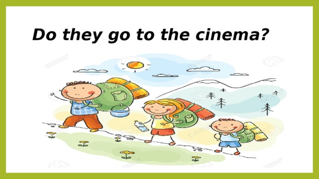 Do they go to the cinema? 