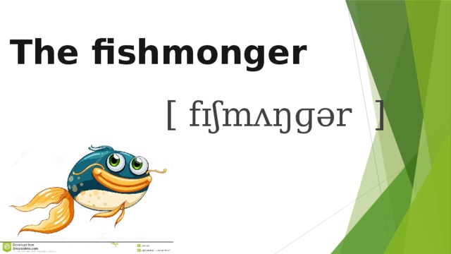 The fishmonger   [ fɪʃmʌŋɡər ] 