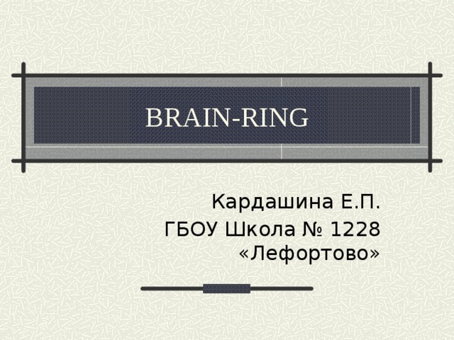 BRAIN-RING Кардашина Е.П. ГБОУ Школа № 1228 «Лефортово»   