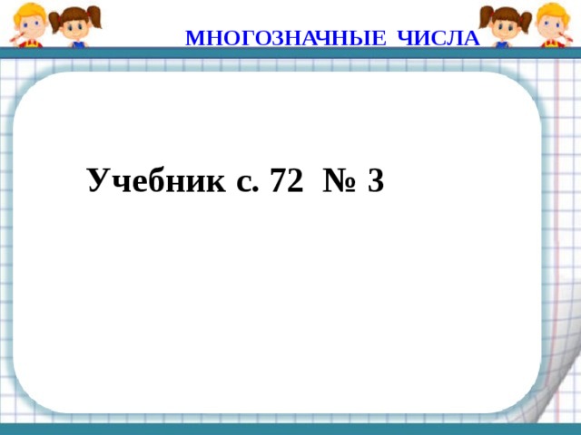 МНОГОЗНАЧНЫЕ ЧИСЛА Учебник с. 72 № 3 