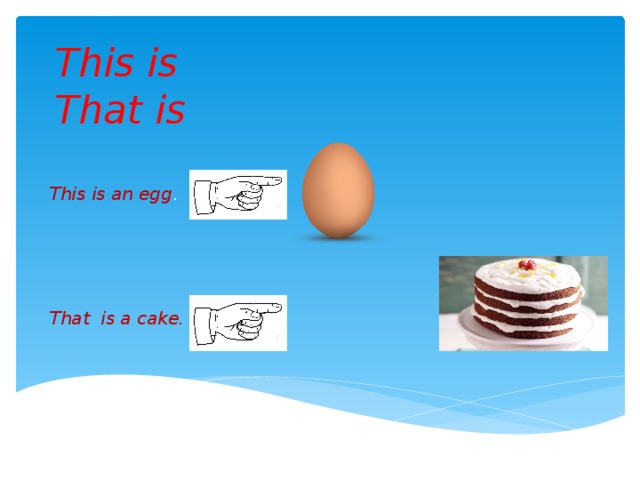 This is That is This is an egg . That is a cake.  