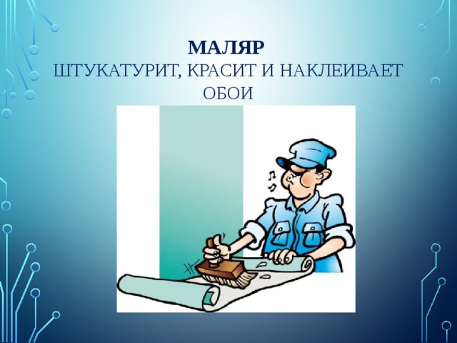 Маляр   штукатурит, красит и наклеивает обои 