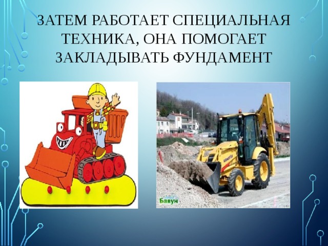 Затем работает специальная техника, она помогает закладывать фундамент 