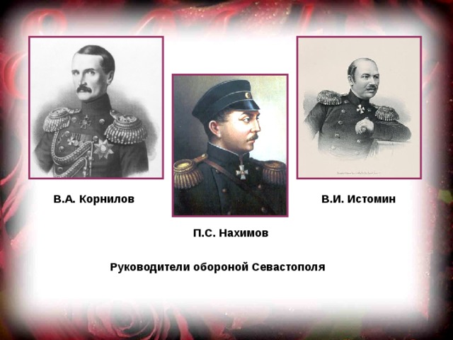 В.А. Корнилов В.И. Истомин П.С. Нахимов Руководители обороной Севастополя 