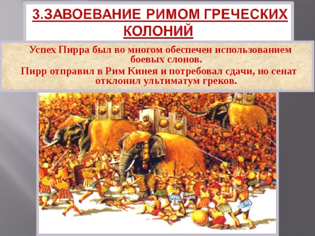 Успех Пирра был во многом обеспечен использованием боевых слонов. Пирр отправил в Рим Кинея и потребовал сдачи, но сенат отклонил ультиматум греков. 